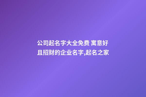 公司起名字大全免费 寓意好且招财的企业名字,起名之家-第1张-公司起名-玄机派